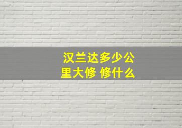 汉兰达多少公里大修 修什么